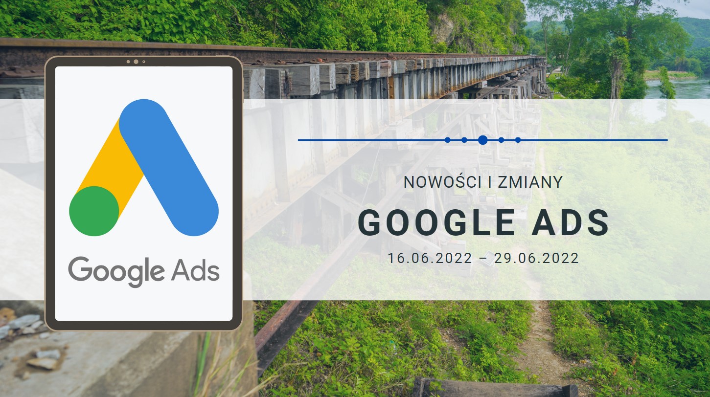 Nowości i zmiany w Google Ads (16.06.2022 – 29.06.2022)