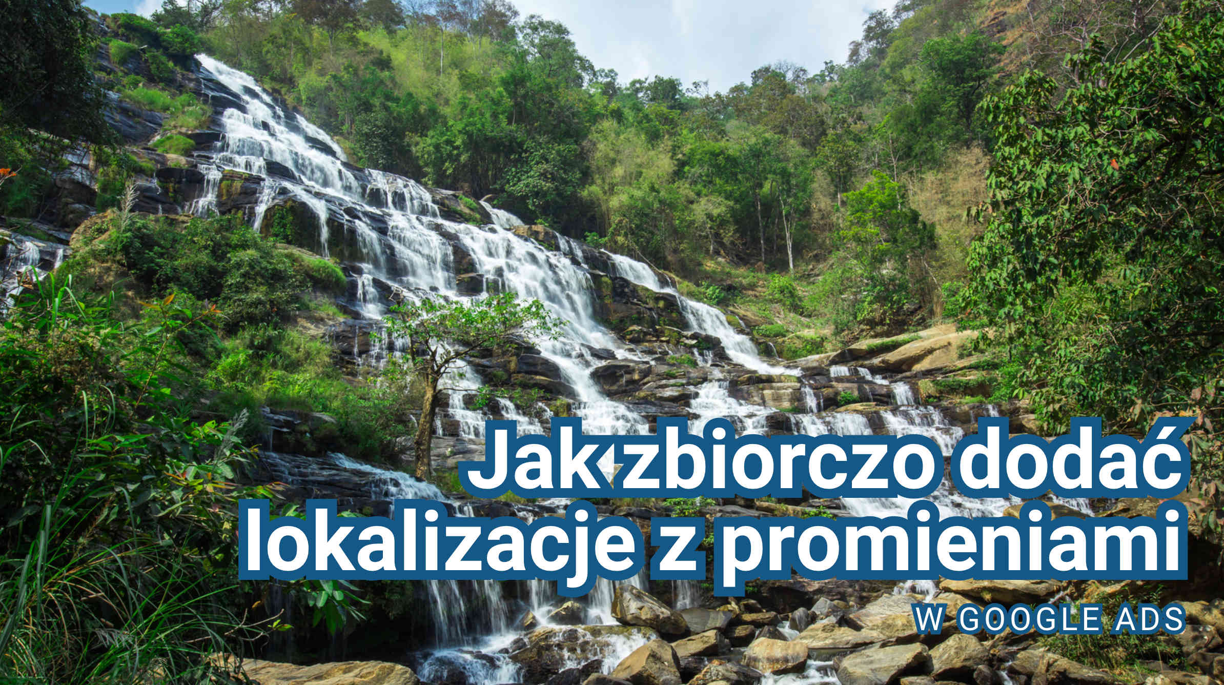 Jak zbiorczo dodać lokalizacje z promieniami w Google Ads